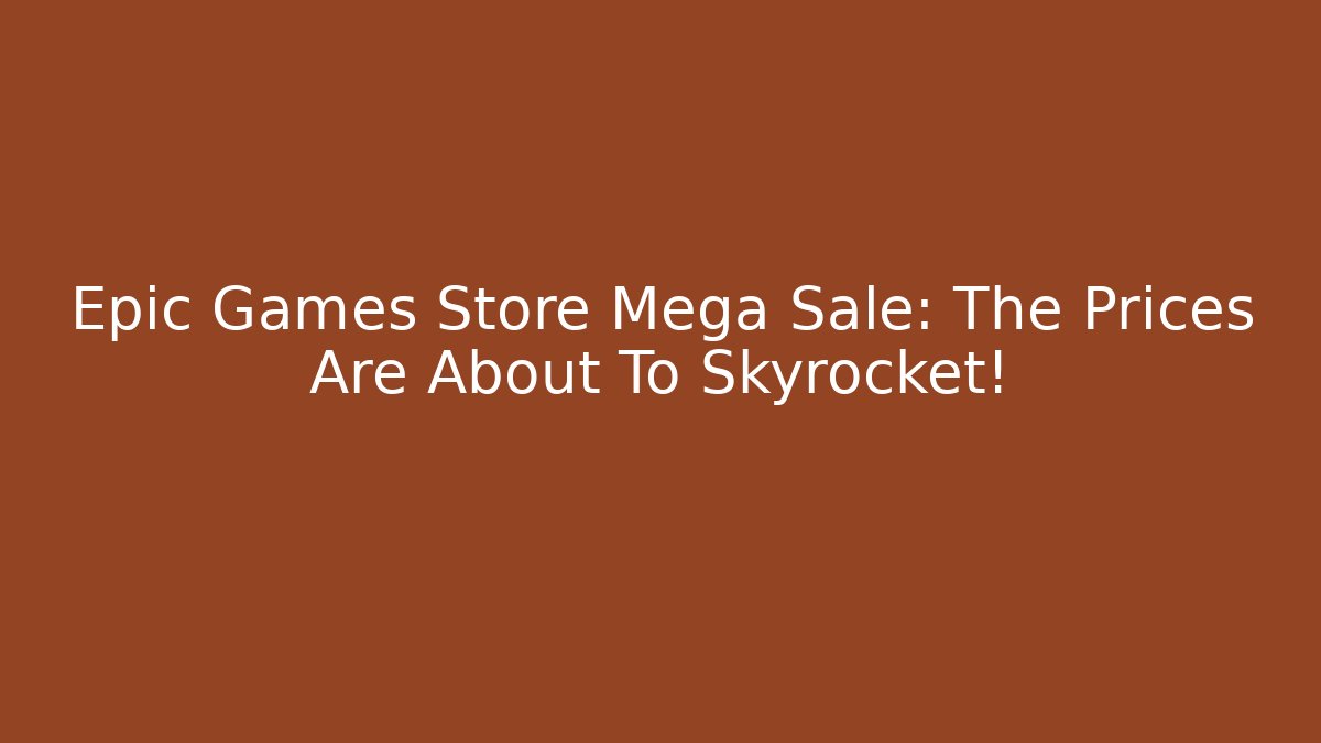 Epic Games Store Mega Sale: The Prices Are About To Skyrocket!