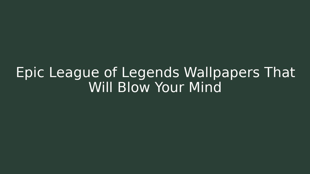 Epic League of Legends Wallpapers That Will Blow Your Mind