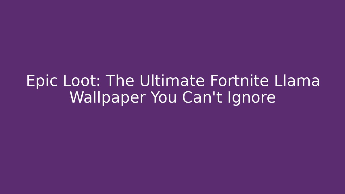 Epic Loot: The Ultimate Fortnite Llama Wallpaper You Can't Ignore