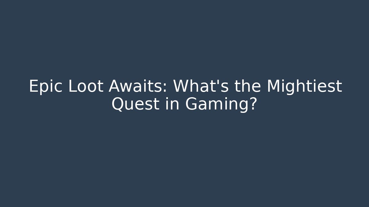 Epic Loot Awaits: What’s the Mightiest Quest in Gaming?