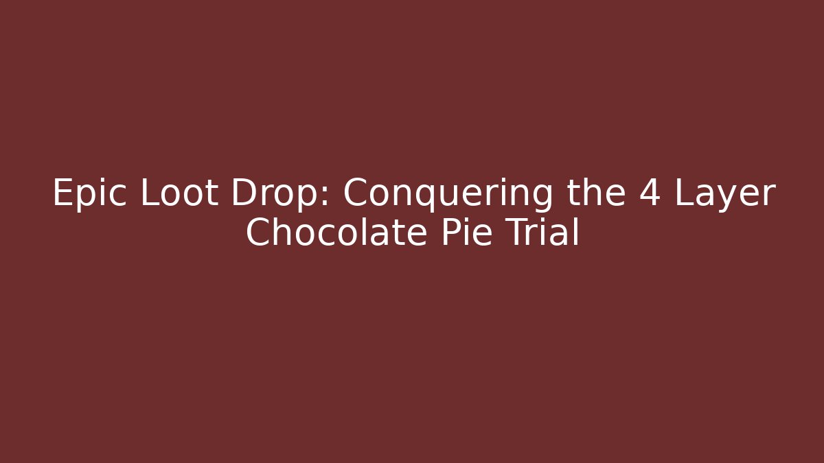 Epic Loot Drop: Conquering the 4 Layer Chocolate Pie Trial