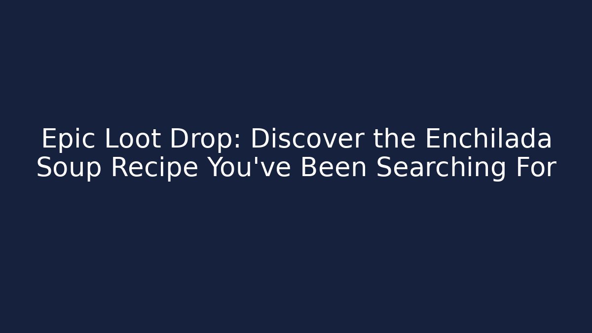 Epic Loot Drop: Discover the Enchilada Soup Recipe You've Been Searching For