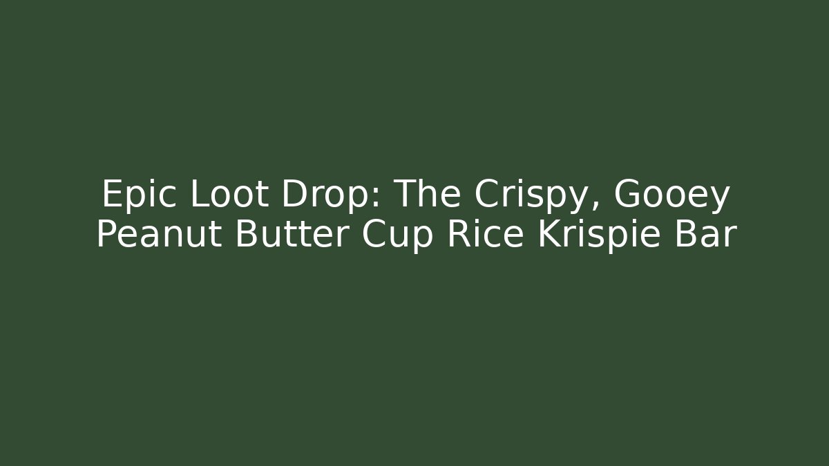 Epic Loot Drop: The Crispy, Gooey Peanut Butter Cup Rice Krispie Bar