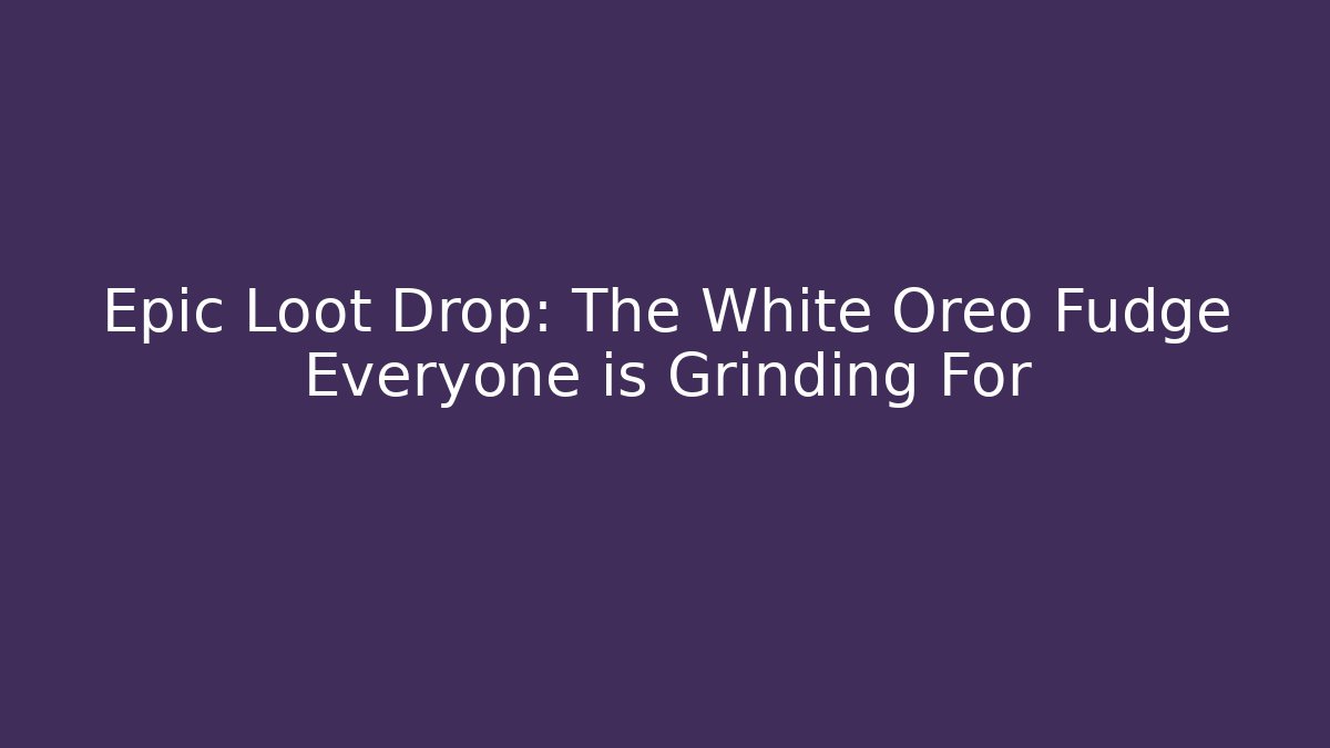 Epic Loot Drop: The White Oreo Fudge Everyone is Grinding For