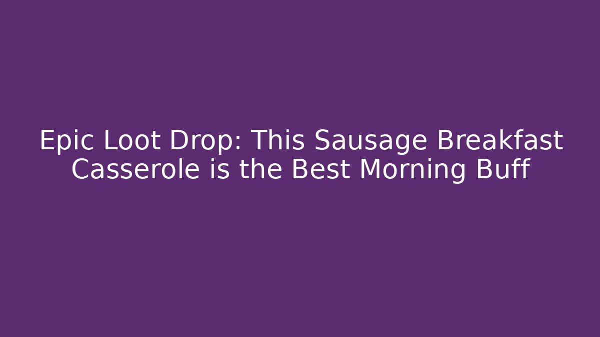 Epic Loot Drop: This Sausage Breakfast Casserole is the Best Morning Buff