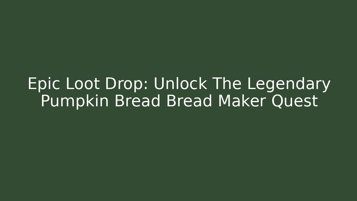 Epic Loot Drop: Unlock The Legendary Pumpkin Bread Bread Maker Quest