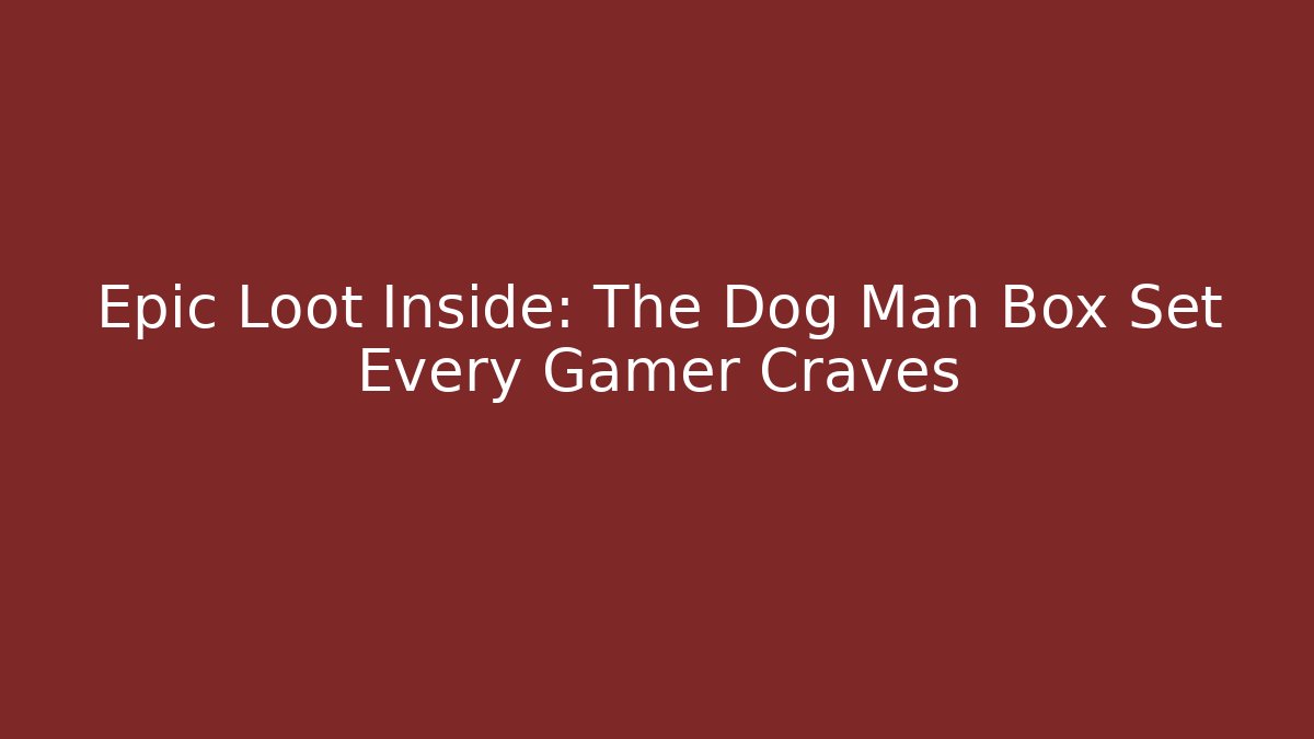 Epic Loot Inside: The Dog Man Box Set Every Gamer Craves