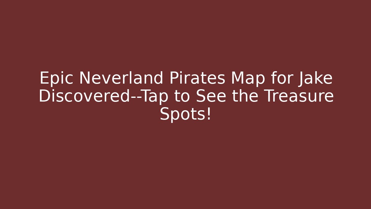 Epic Neverland Pirates Map for Jake Discovered—Tap to See the Treasure Spots!