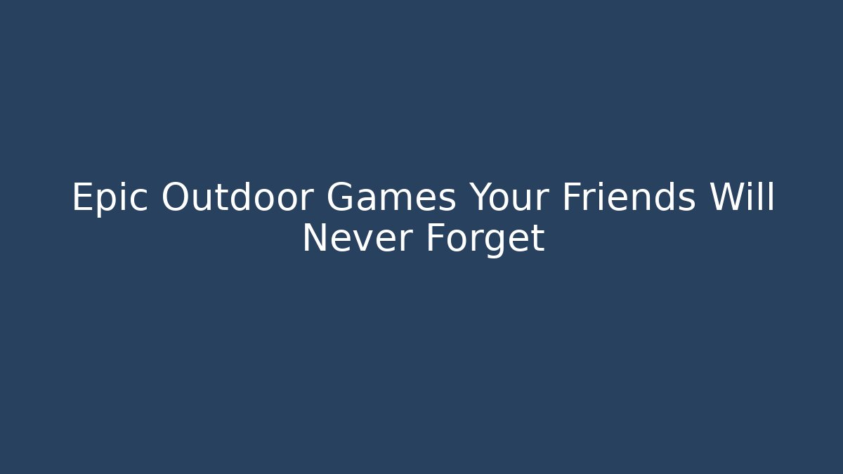 Epic Outdoor Games Your Friends Will Never Forget - Vintage E-Juice
