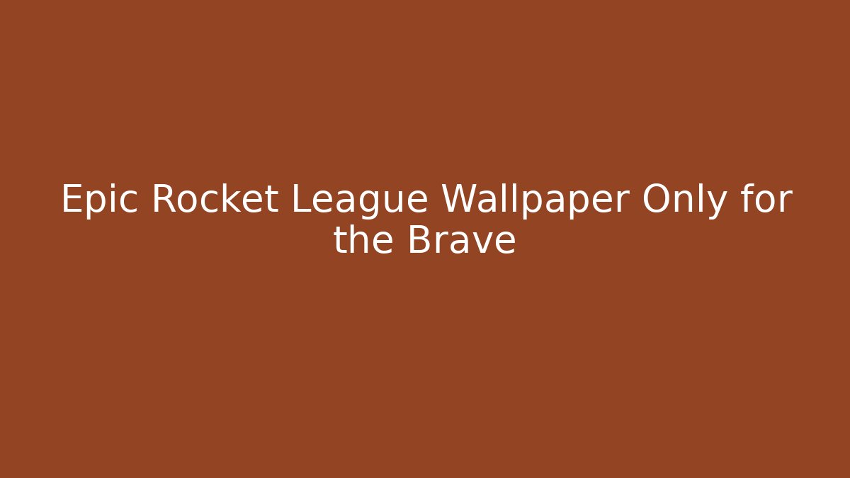 Epic Rocket League Wallpaper Only for the Brave