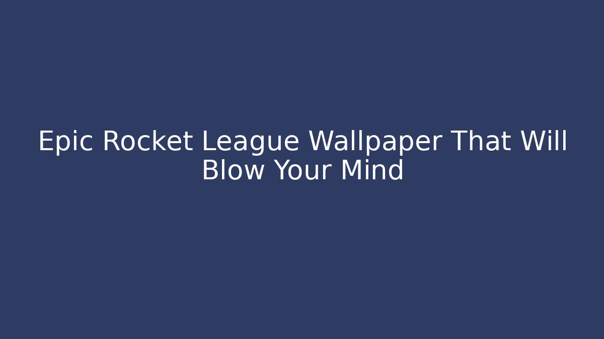 Epic Rocket League Wallpaper That Will Blow Your Mind