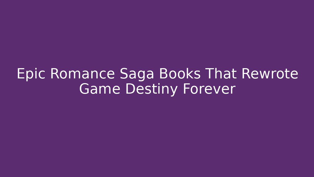 Epic Romance Saga Books That Rewrote Game Destiny Forever