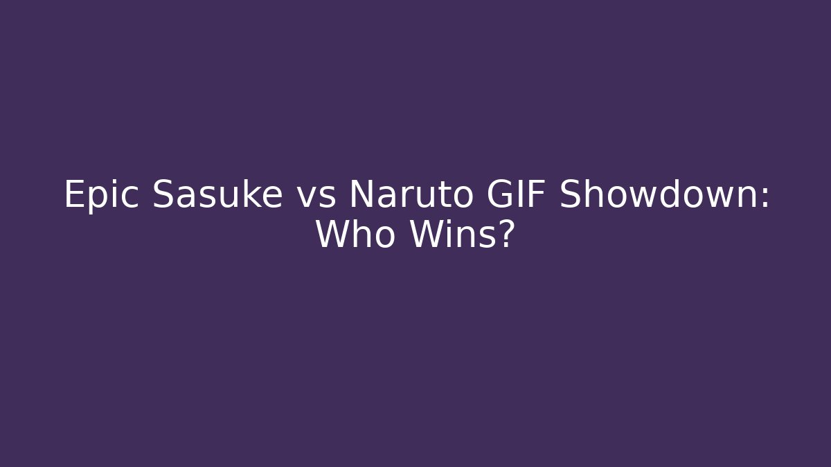 Epic Sasuke vs Naruto GIF Showdown: Who Wins?
