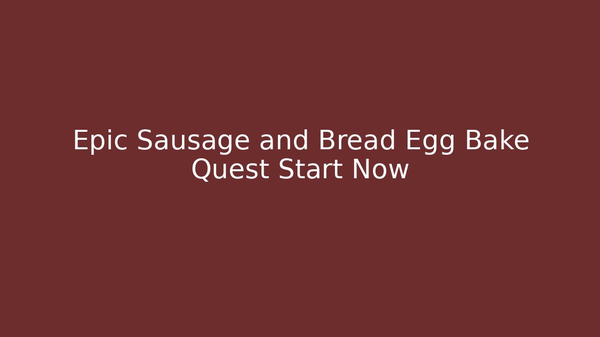 Epic Sausage and Bread Egg Bake Quest Start Now