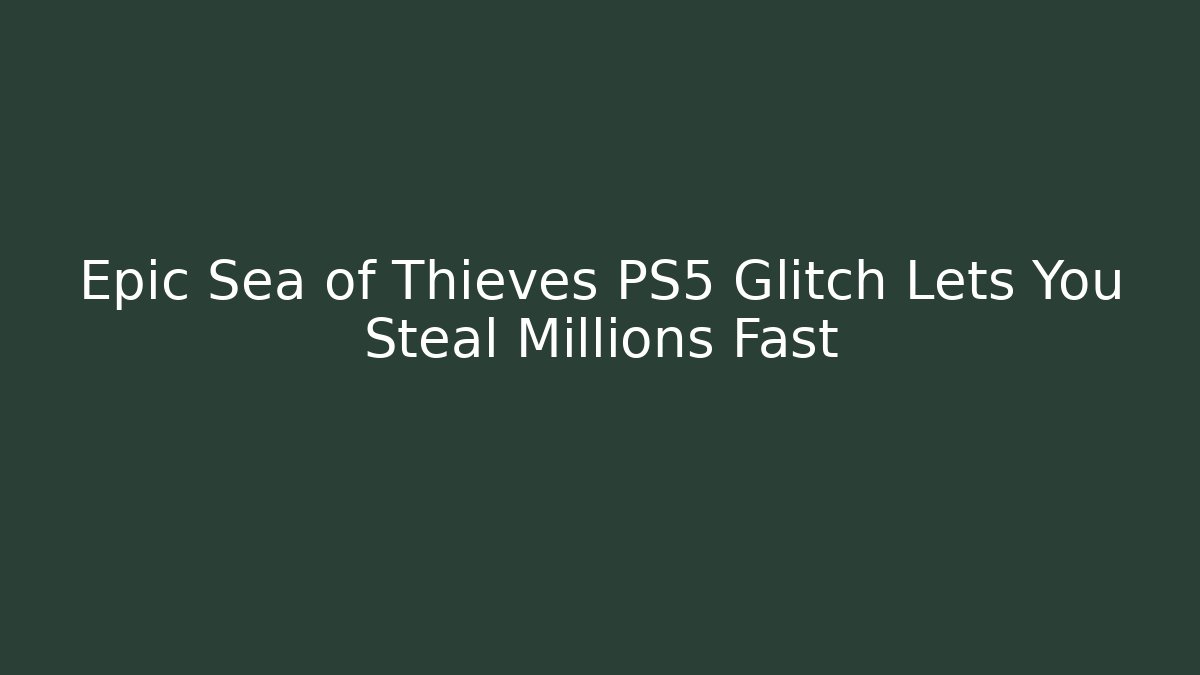 Epic Sea of Thieves PS5 Glitch Lets You Steal Millions Fast