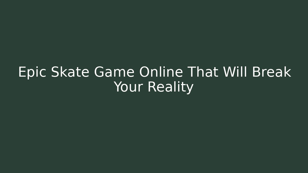 Epic Skate Game Online That Will Break Your Reality