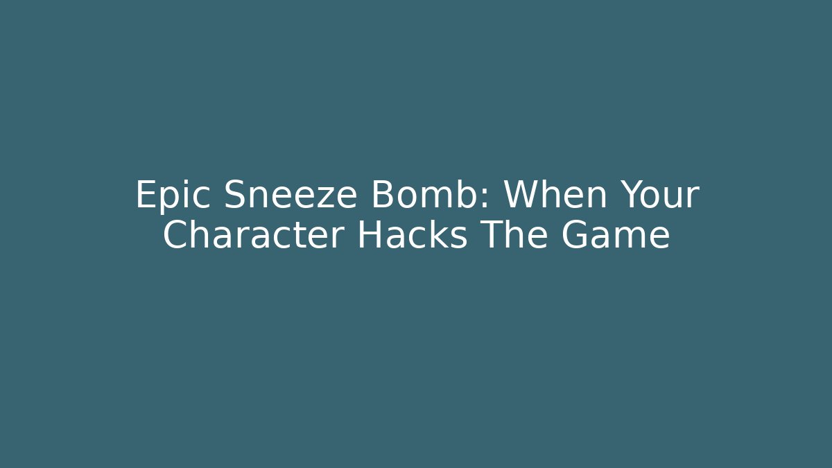 Epic Sneeze Bomb: When Your Character Hacks The Game