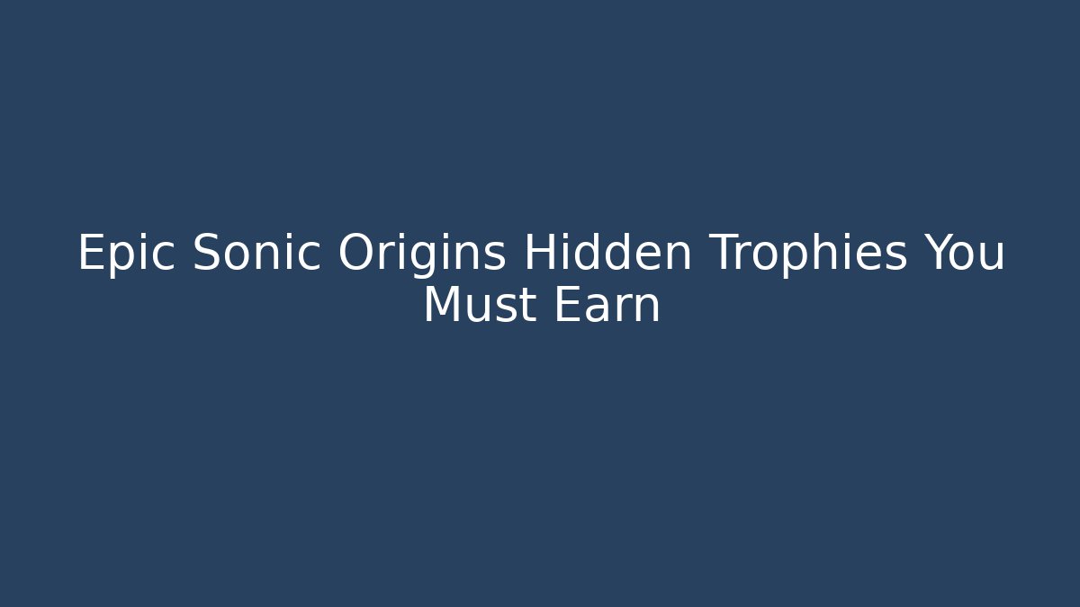 Epic Sonic Origins Hidden Trophies You Must Earn