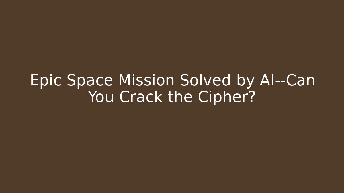 Epic Space Mission Solved by AI—Can You Crack the Cipher?