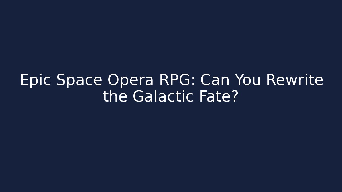 Epic Space Opera RPG: Can You Rewrite the Galactic Fate?