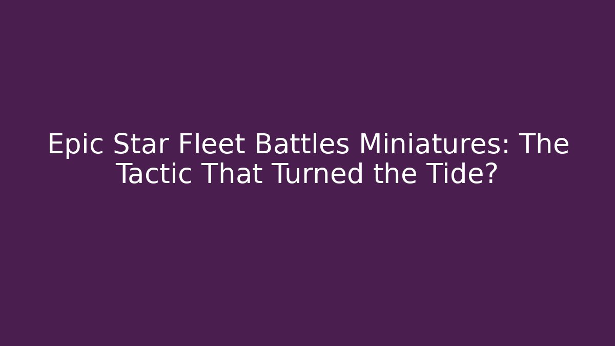 Epic Star Fleet Battles Miniatures: The Tactic That Turned the Tide?