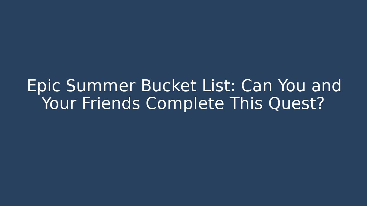 Epic Summer Bucket List: Can You and Your Friends Complete This Quest?