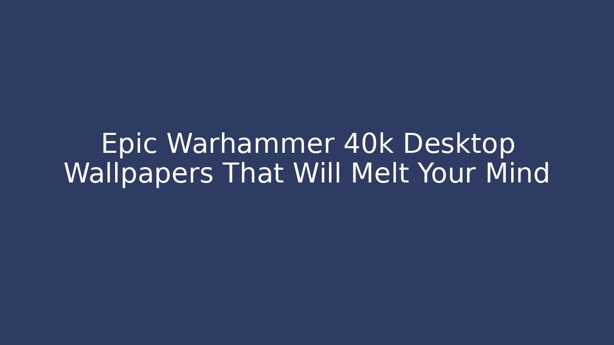 Epic Warhammer 40k Desktop Wallpapers That Will Melt Your Mind