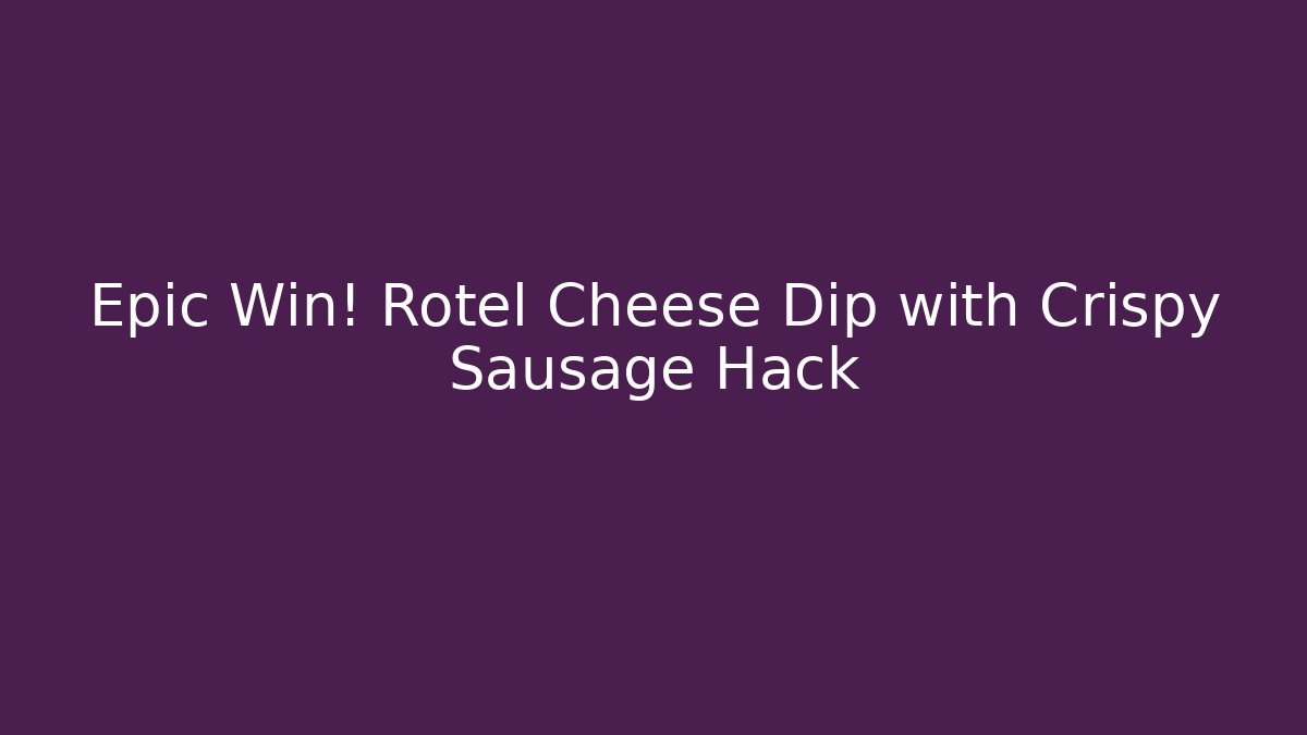 Epic Win! Rotel Cheese Dip with Crispy Sausage Hack