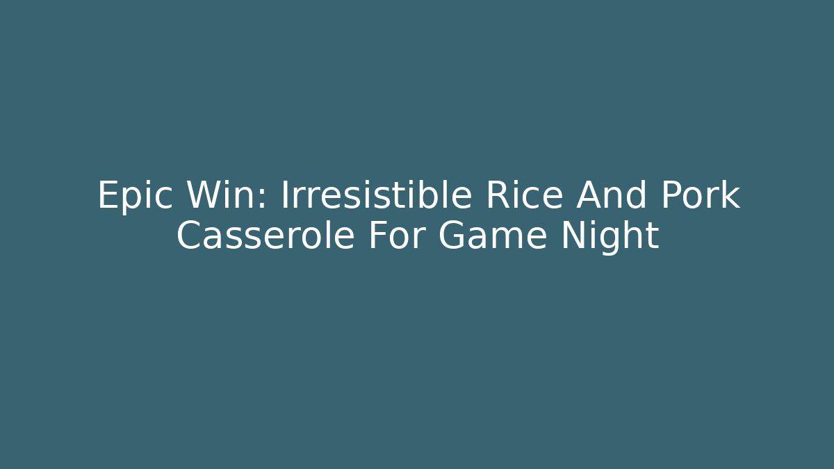 Epic Win: Irresistible Rice And Pork Casserole For Game Night