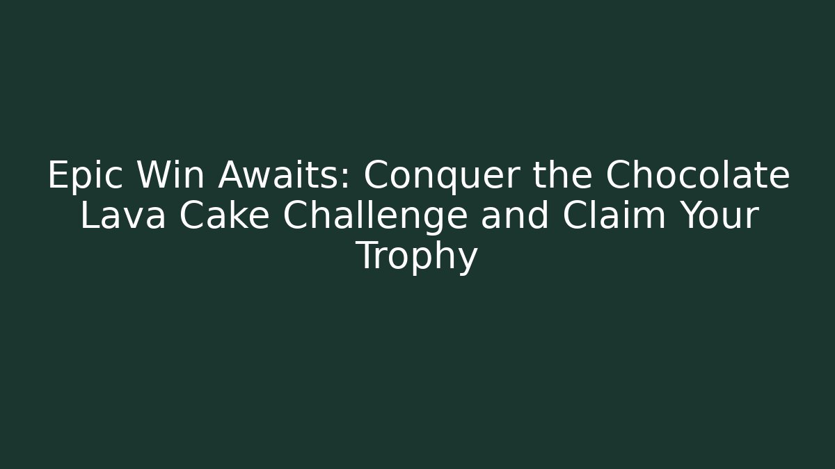 Epic Win Awaits: Conquer the Chocolate Lava Cake Challenge and Claim Your Trophy