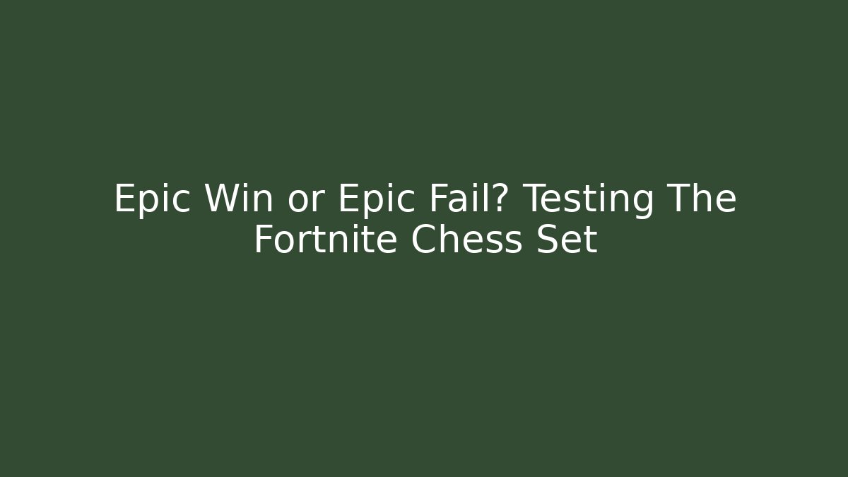 Epic Win or Epic Fail? Testing The Fortnite Chess Set