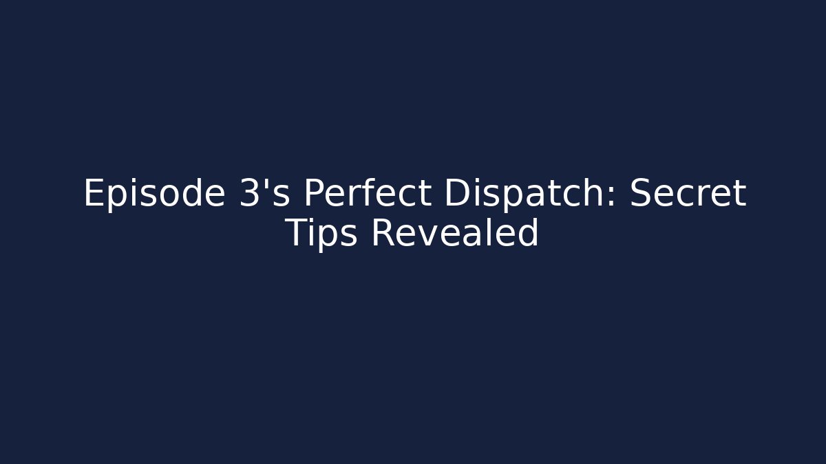 Episode 3's Perfect Dispatch: Secret Tips Revealed