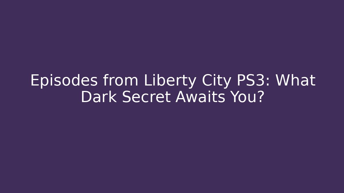 Episodes from Liberty City PS3: What Dark Secret Awaits You?