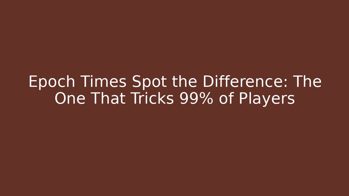 Epoch Times Spot the Difference: The One That Tricks 99% of Players