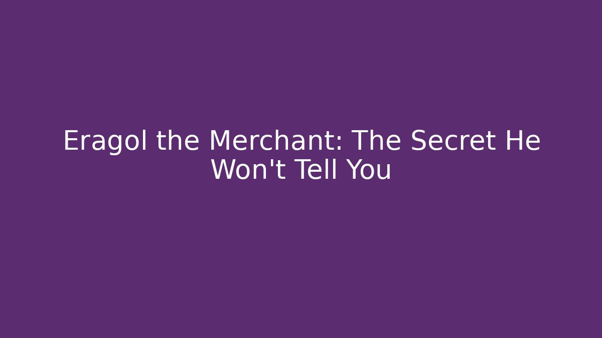 Eragol the Merchant: The Secret He Won't Tell You