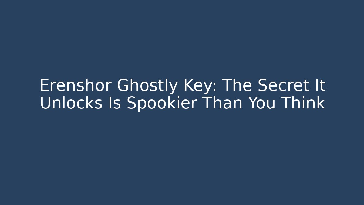 Erenshor Ghostly Key: The Secret It Unlocks Is Spookier Than You Think