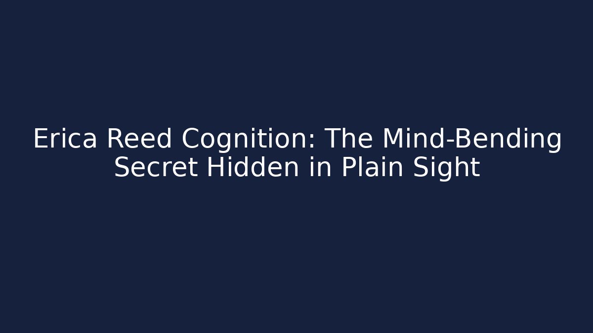 Erica Reed Cognition: The Mind-Bending Secret Hidden in Plain Sight