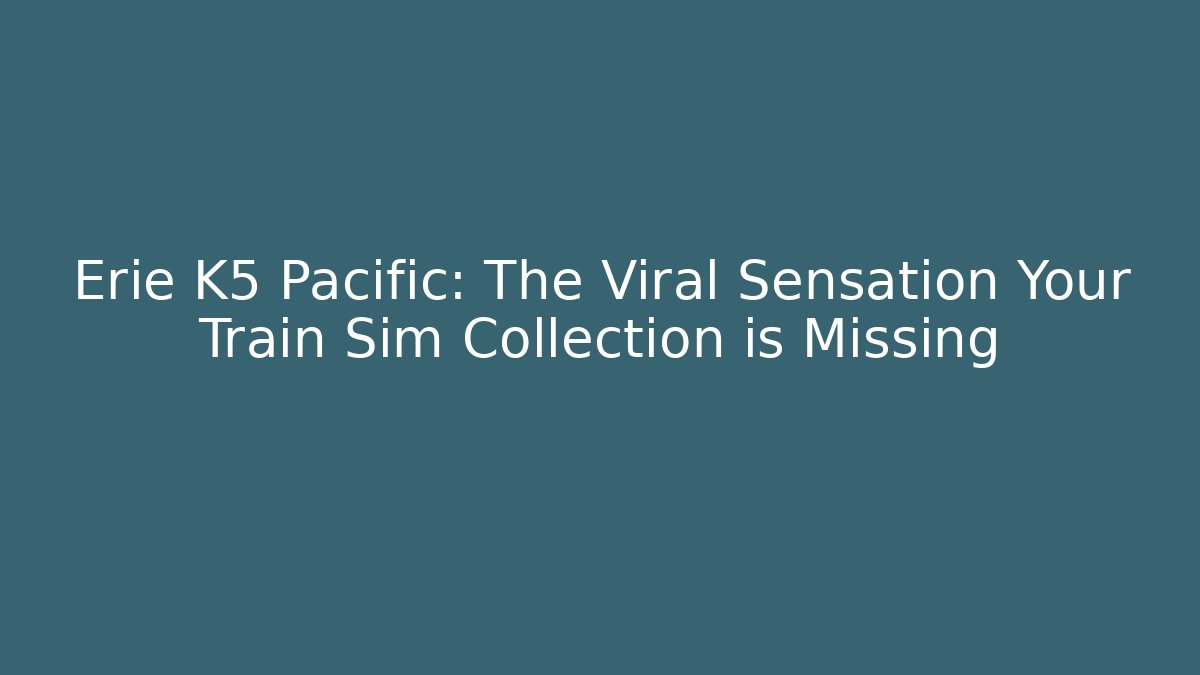 Erie K5 Pacific: The Viral Sensation Your Train Sim Collection is Missing