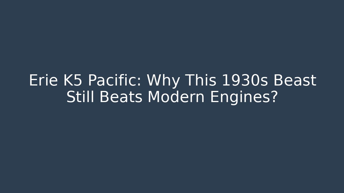 Erie K5 Pacific: Why This 1930s Beast Still Beats Modern Engines?