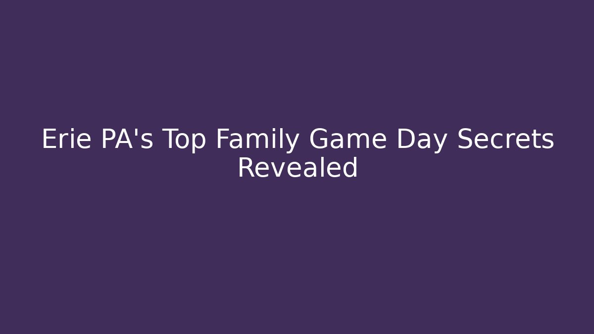 Erie PA’s Top Family Game Day Secrets Revealed