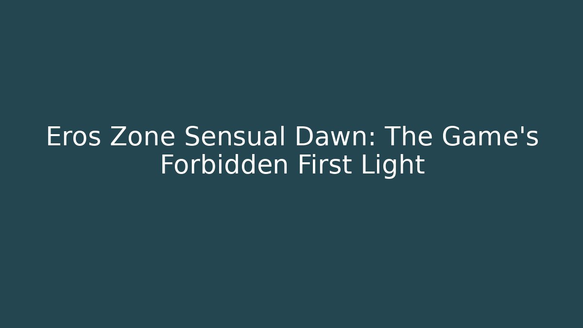 Eros Zone Sensual Dawn: The Game's Forbidden First Light