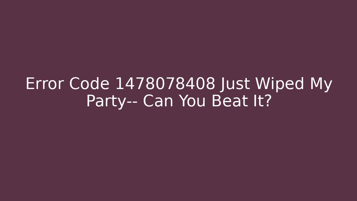 Error Code 1478078408 Just Wiped My Party— Can You Beat It?