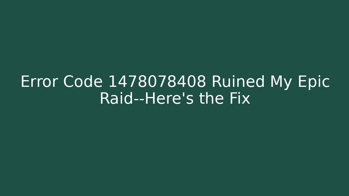 Error Code 1478078408 Ruined My Epic Raid—Here’s the Fix