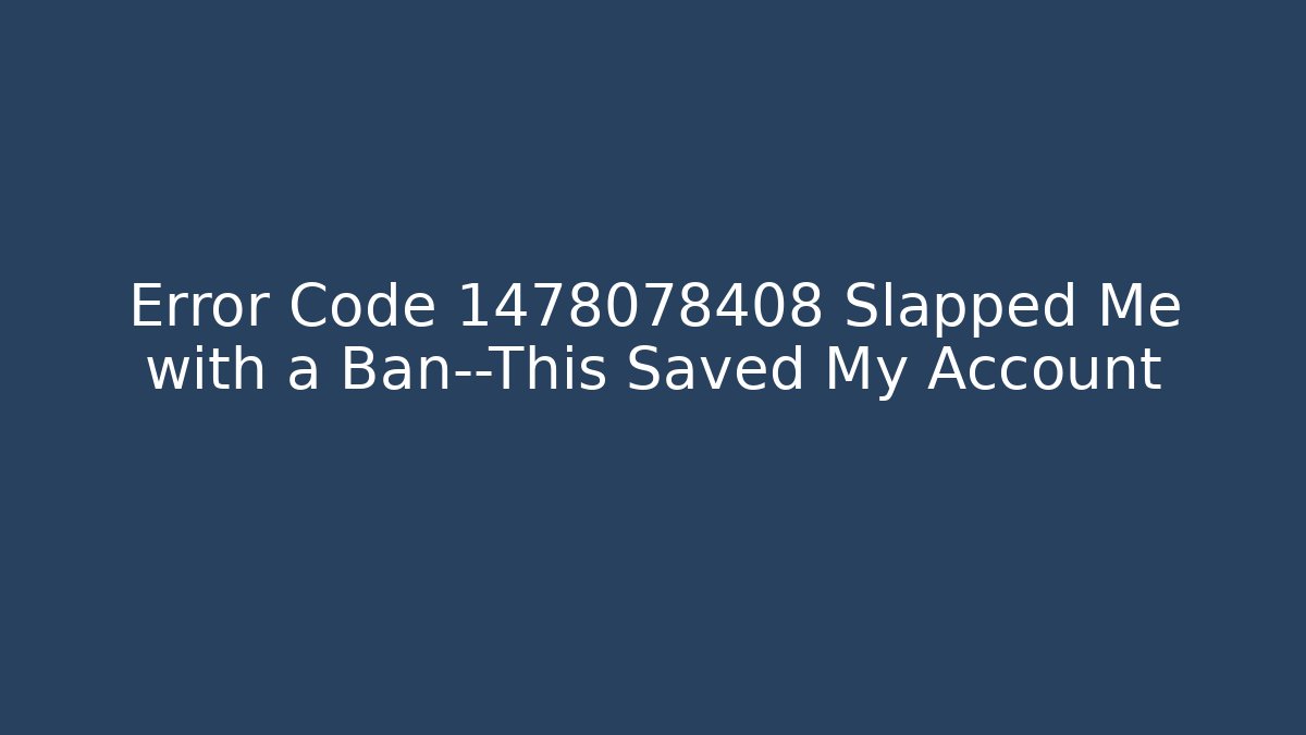 Error Code 1478078408 Slapped Me with a Ban—This Saved My Account
