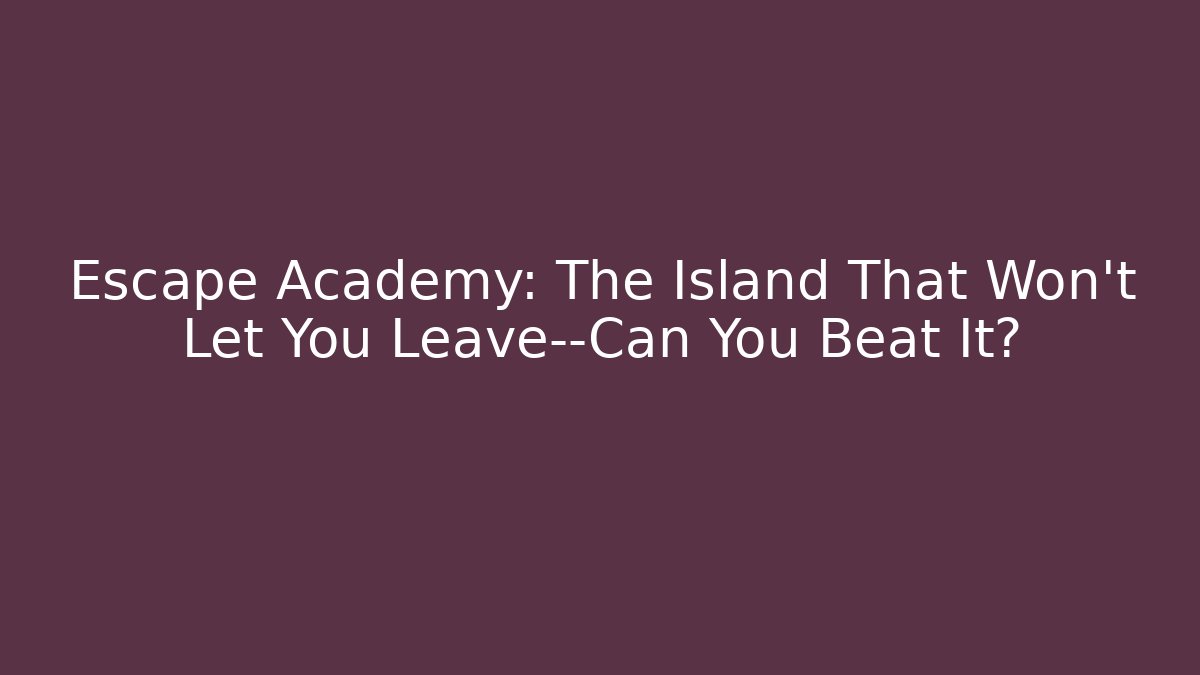 Escape Academy: The Island That Won't Let You Leave—Can You Beat It?