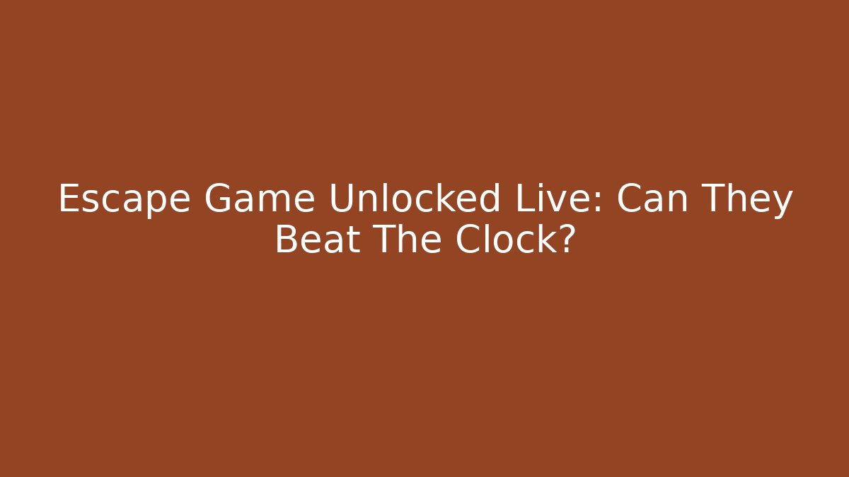 Escape Game Unlocked Live: Can They Beat The Clock?