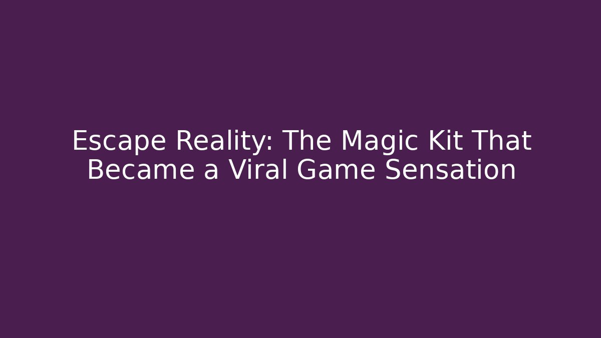 Escape Reality: The Magic Kit That Became a Viral Game Sensation