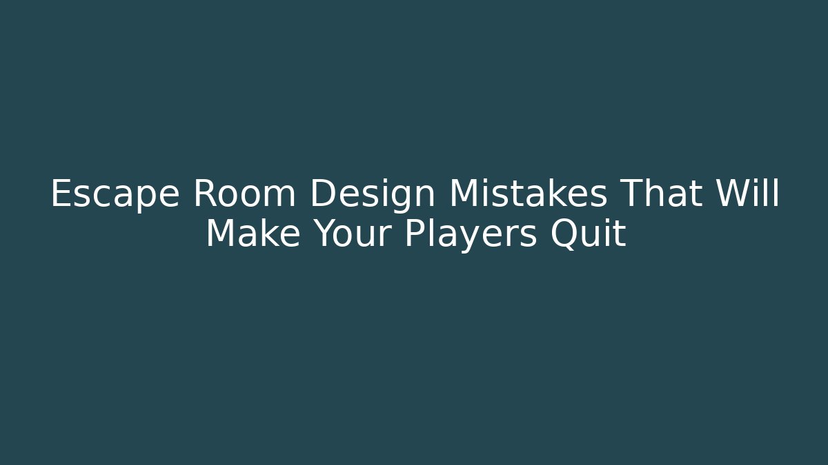 Escape Room Design Mistakes That Will Make Your Players Quit