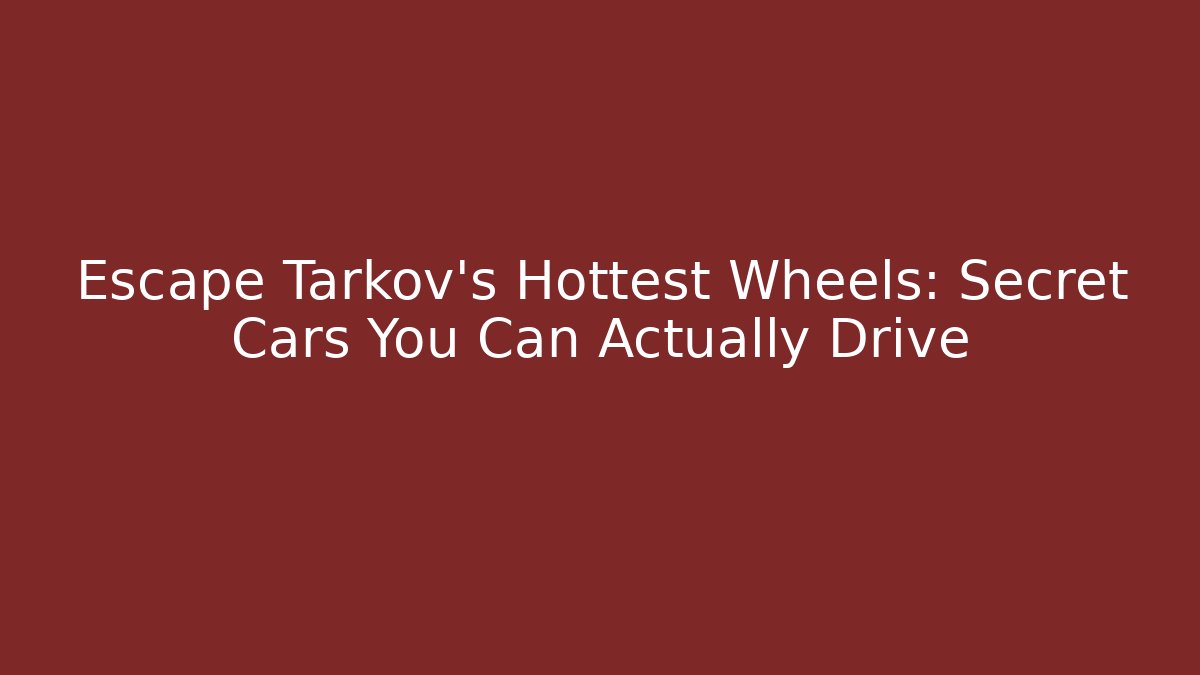 Escape Tarkov's Hottest Wheels: Secret Cars You Can Actually Drive - Vintage E-Juice