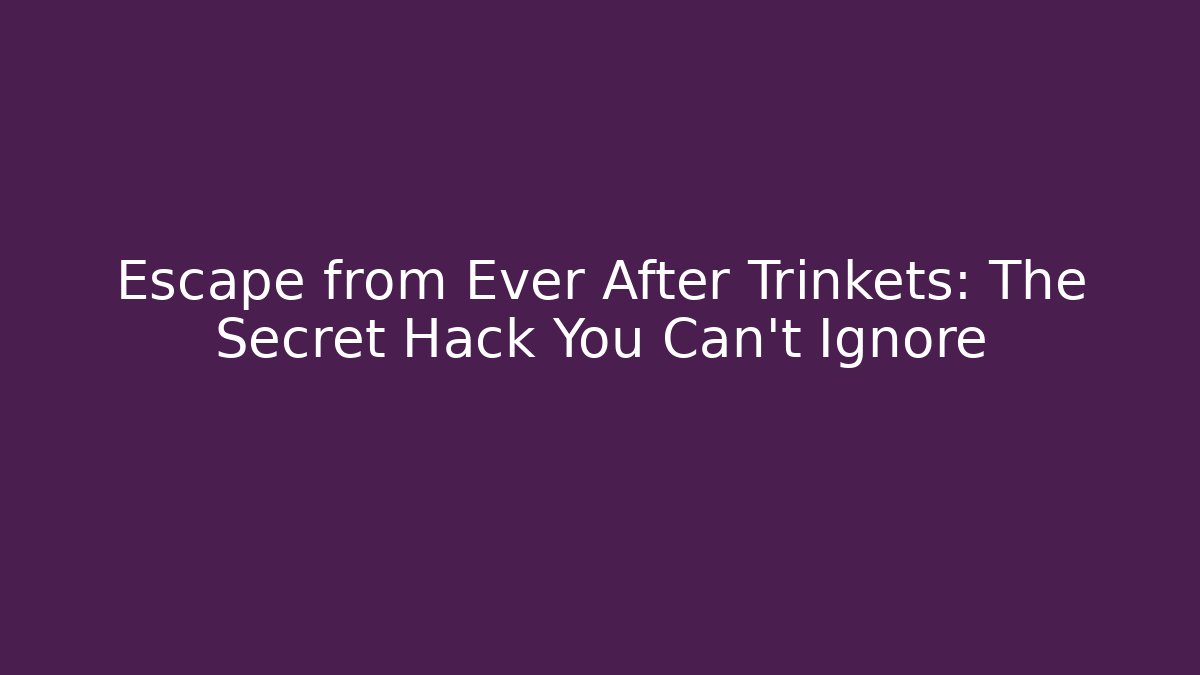 Escape from Ever After Trinkets: The Secret Hack You Can't Ignore